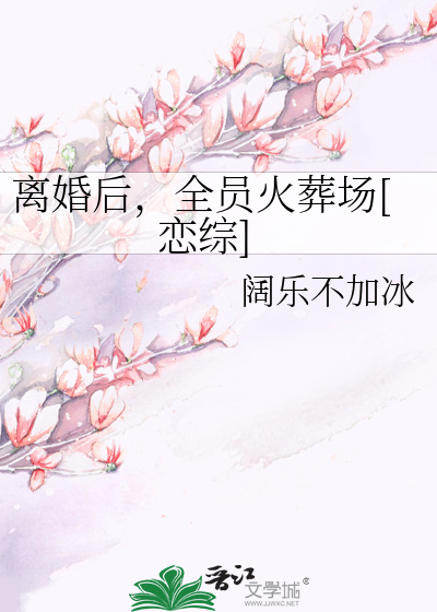 离婚后，全员火葬场[恋综]