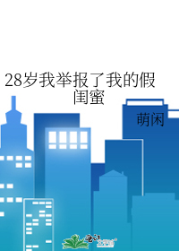 28岁我举报了我的假闺蜜